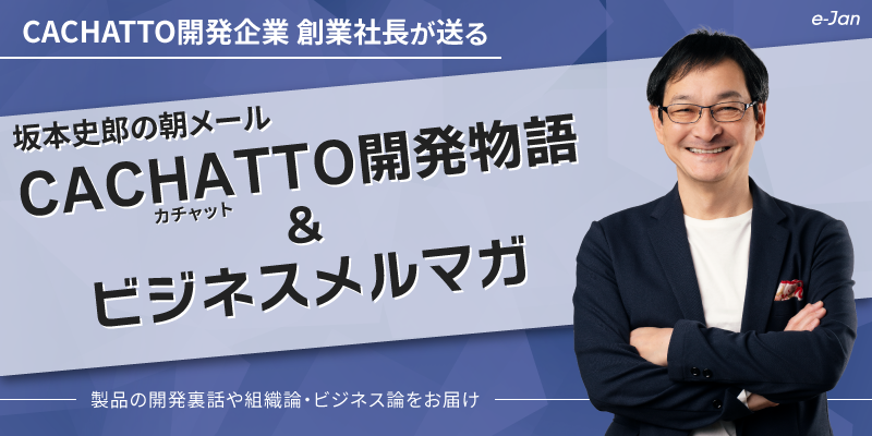 【坂本史郎の朝メール】CACHATTO開発物語&ビジネスメルマガ